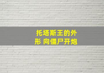 托塔斯王的外形 向僵尸开炮